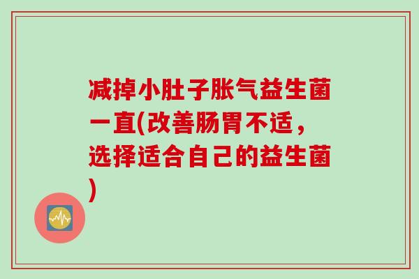 减掉小肚子胀气益生菌一直(改善肠胃不适，选择适合自己的益生菌)