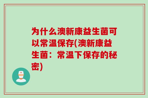 为什么澳新康益生菌可以常温保存(澳新康益生菌：常温下保存的秘密)