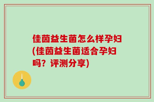 佳茵益生菌怎么样孕妇(佳茵益生菌适合孕妇吗？评测分享)