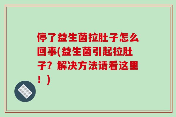 停了益生菌拉肚子怎么回事(益生菌引起拉肚子？解决方法请看这里！)
