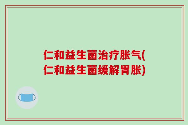 仁和益生菌治疗胀气(仁和益生菌缓解胃胀)