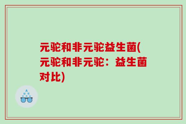 元驼和非元驼益生菌(元驼和非元驼：益生菌对比)