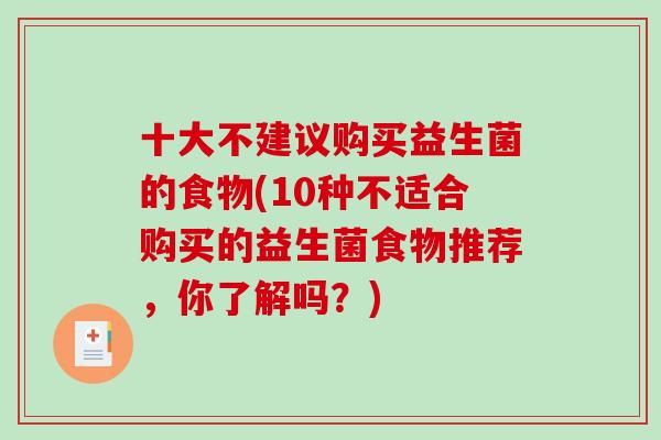 十大不建议购买益生菌的食物(10种不适合购买的益生菌食物推荐，你了解吗？)