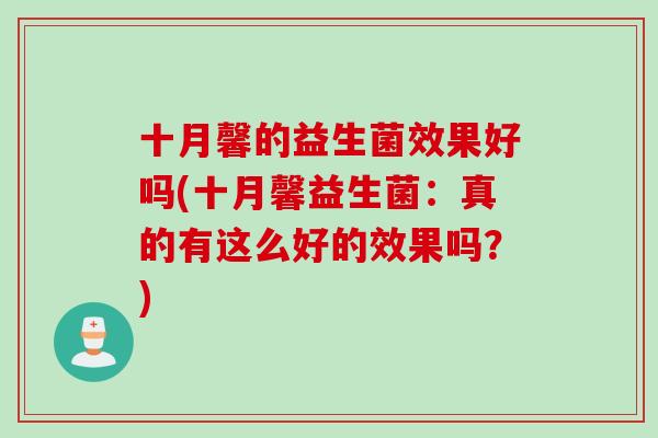 十月馨的益生菌效果好吗(十月馨益生菌:真的有这么好的效果吗?) 十月馨的益生菌效果好吗(十月馨益生菌:真的有这么好的效果吗?)