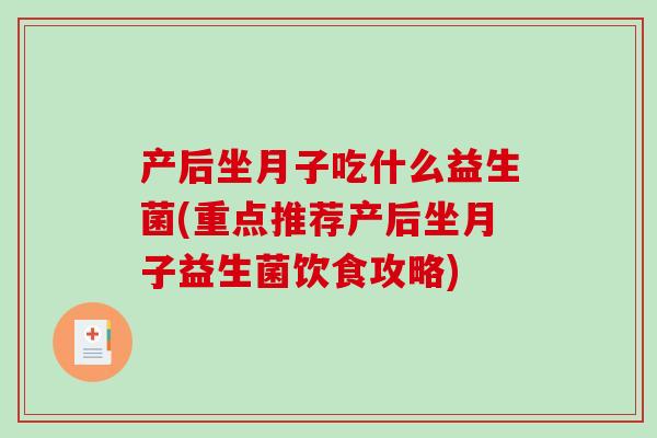 产后坐月子吃什么益生菌(重点推荐产后坐月子益生菌饮食攻略) 产后坐月子吃什么益生菌(重点推荐产后坐月子益生菌饮食攻略)
