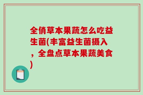 全俏草本果蔬怎么吃益生菌(丰富益生菌摄入，全盘点草本果蔬美食)