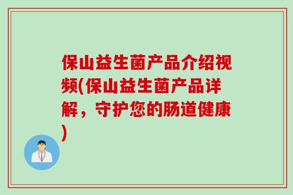 保山益生菌产品介绍视频(保山益生菌产品详解，守护您的肠道健康)