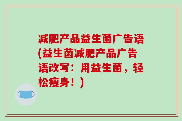 减肥产品益生菌广告语(益生菌减肥产品广告语改写：用益生菌，轻松瘦身！)