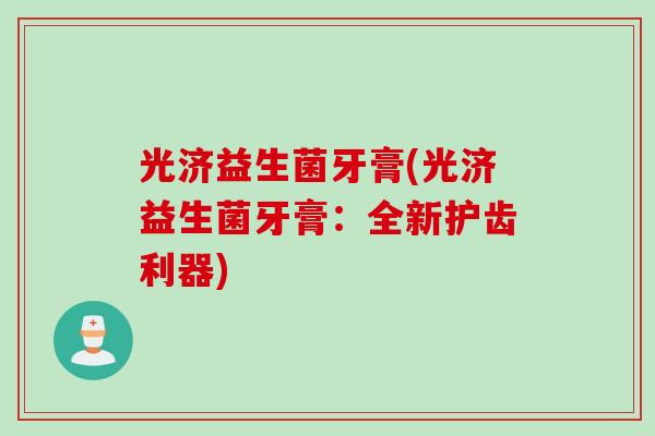 光济益生菌牙膏(光济益生菌牙膏：全新护齿利器)