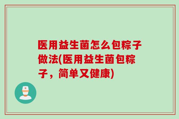 医用益生菌怎么包粽子做法(医用益生菌包粽子，简单又健康)