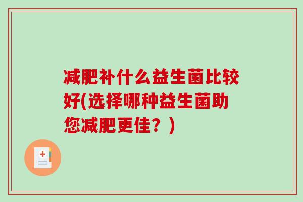 减肥补什么益生菌比较好(选择哪种益生菌助您减肥更佳？)