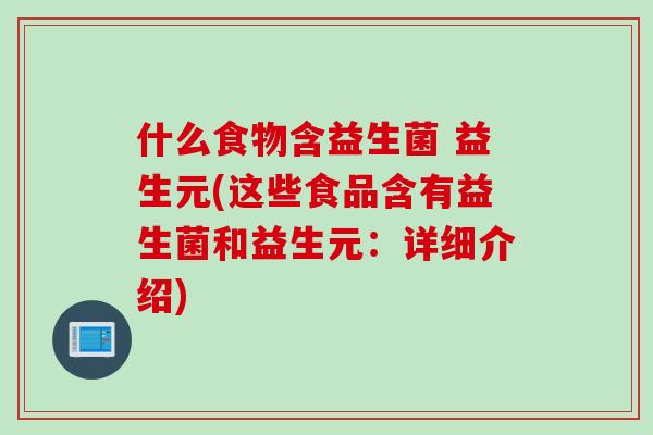 什么食物含益生菌 益生元(这些食品含有益生菌和益生元：详细介绍)