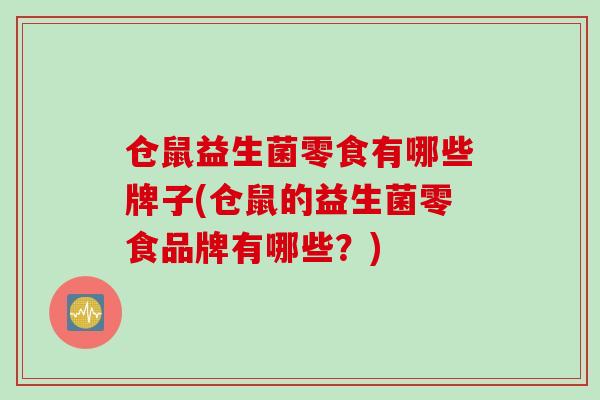 仓鼠益生菌零食有哪些牌子(仓鼠的益生菌零食品牌有哪些？)