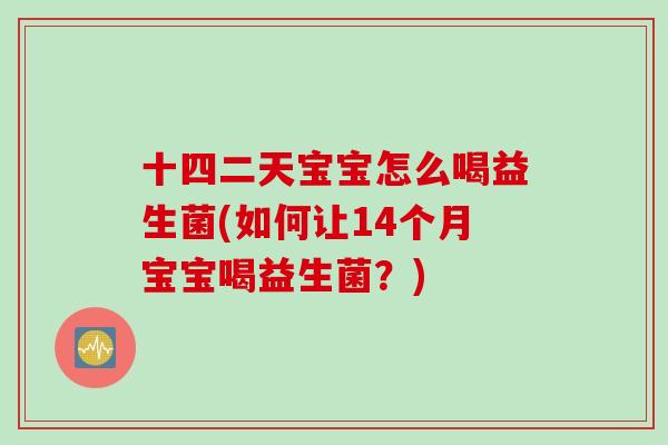 十四二天宝宝怎么喝益生菌(如何让14个月宝宝喝益生菌？)
