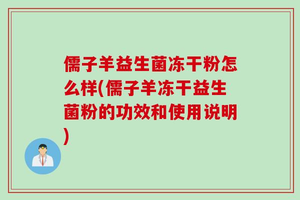儒子羊益生菌冻干粉怎么样(儒子羊冻干益生菌粉的功效和使用说明) 儒子羊益生菌冻干粉怎么样(儒子羊冻干益生菌粉的功效和使用说明)