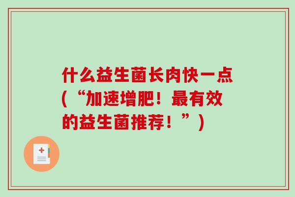 什么益生菌长肉快一点(“加速增肥！最有效的益生菌推荐！”)