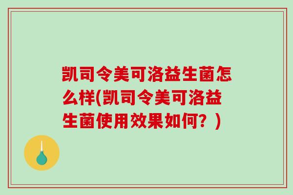 凯司令美可洛益生菌怎么样(凯司令美可洛益生菌使用效果如何?) 凯司令美可洛益生菌怎么样(凯司令美可洛益生菌使用效果如何?)