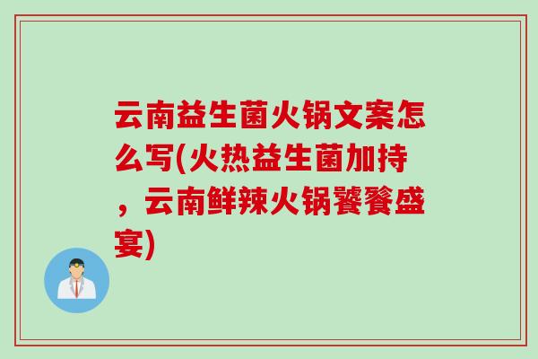 云南益生菌火锅文案怎么写(火热益生菌加持，云南鲜辣火锅饕餮盛宴)