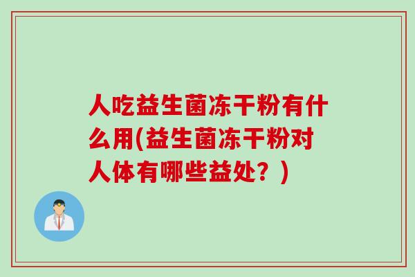 人吃益生菌冻干粉有什么用(益生菌冻干粉对人体有哪些益处？)