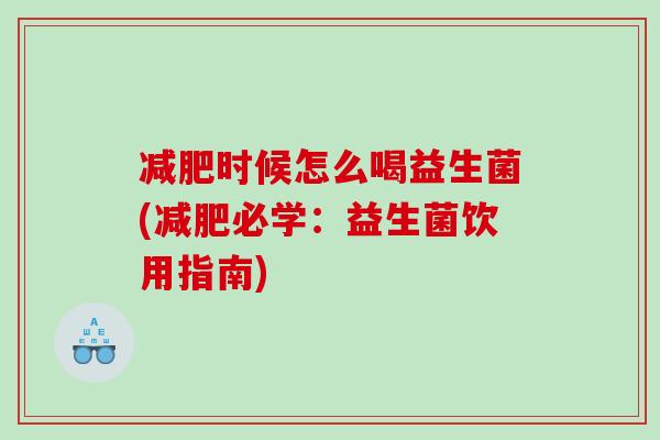 减肥时候怎么喝益生菌(减肥必学：益生菌饮用指南)