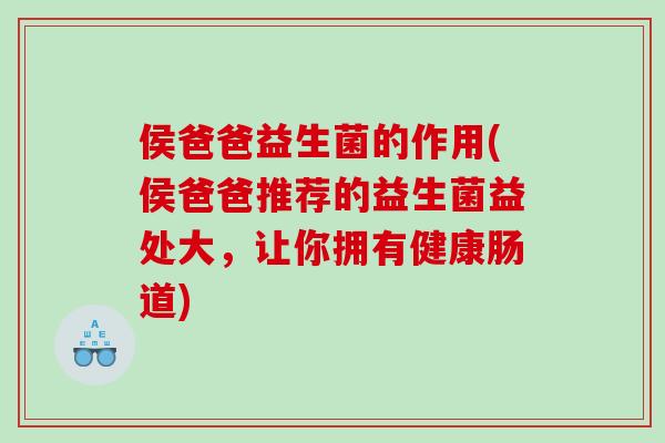 侯爸爸益生菌的作用(侯爸爸推荐的益生菌益处大，让你拥有健康肠道)