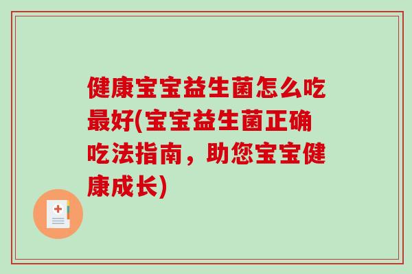 健康宝宝益生菌怎么吃最好(宝宝益生菌正确吃法指南，助您宝宝健康成长)