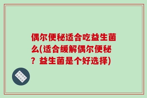 偶尔便秘适合吃益生菌么(适合缓解偶尔便秘？益生菌是个好选择)