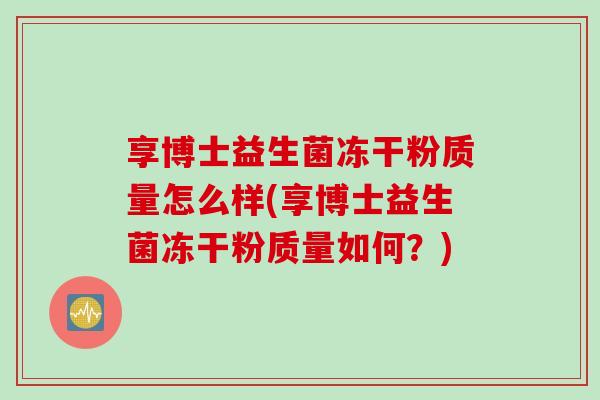 享博士益生菌冻干粉质量怎么样(享博士益生菌冻干粉质量如何？)