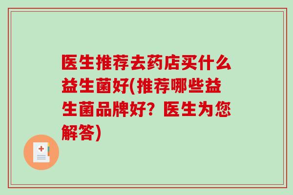 医生推荐去药店买什么益生菌好(推荐哪些益生菌品牌好？医生为您解答)