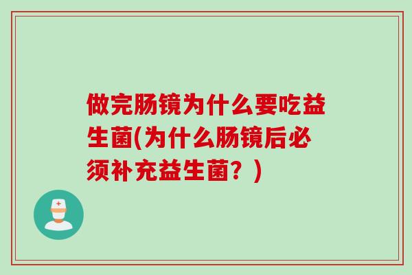 做完肠镜为什么要吃益生菌(为什么肠镜后必须补充益生菌？)