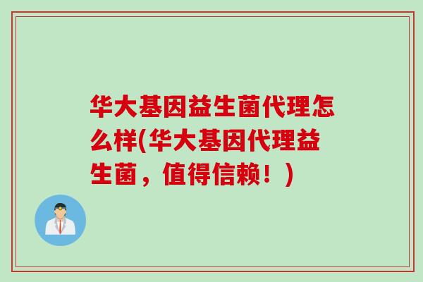 华大基因益生菌代理怎么样(华大基因代理益生菌，值得信赖！)