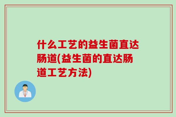什么工艺的益生菌直达肠道(益生菌的直达肠道工艺方法) 什么工艺的益生菌直达肠道(益生菌的直达肠道工艺方法)