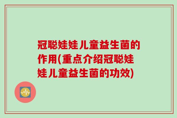 冠聪娃娃儿童益生菌的作用(重点介绍冠聪娃娃儿童益生菌的功效)
