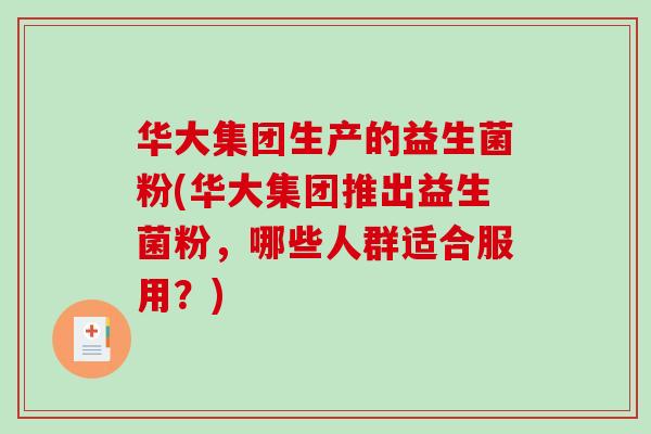 华大集团生产的益生菌粉(华大集团推出益生菌粉，哪些人群适合服用？)