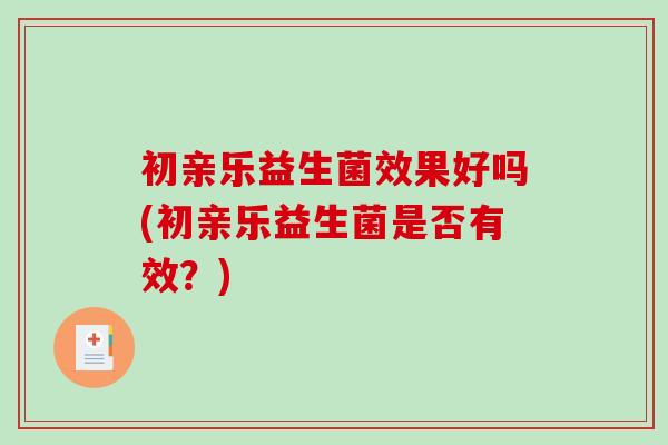 初亲乐益生菌效果好吗(初亲乐益生菌是否有效？)
