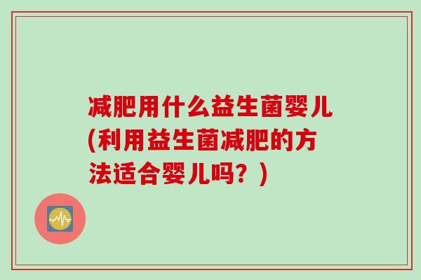 用什么益生菌婴儿(利用益生菌的方法适合婴儿吗？)