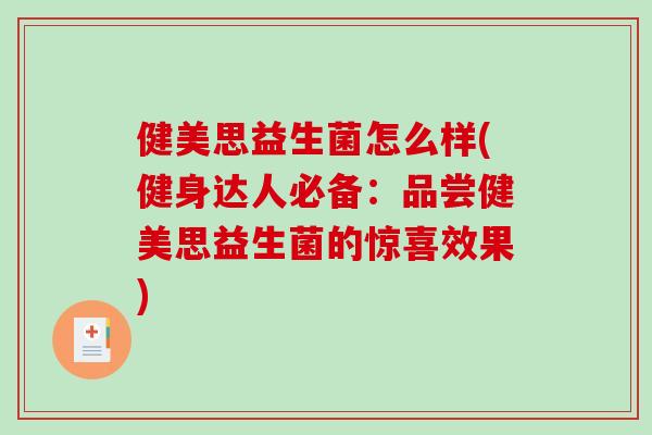 健美思益生菌怎么样(健身达人必备:品尝健美思益生菌的惊喜效果) 健美思益生菌怎么样(健身达人必备:品尝健美思益生菌的惊喜效果)