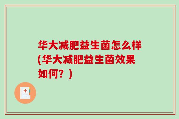 华大益生菌怎么样(华大益生菌效果如何?) 华大益生菌怎么样(华大益生菌效果如何?)