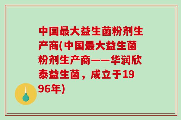 中国大益生菌粉剂生产商(中国大益生菌粉剂生产商——华润欣泰益生菌,成立于1996年) 中国大益生菌粉剂生产商(中国大益生菌粉剂生产商——华润欣泰益生菌,成立于1996年)