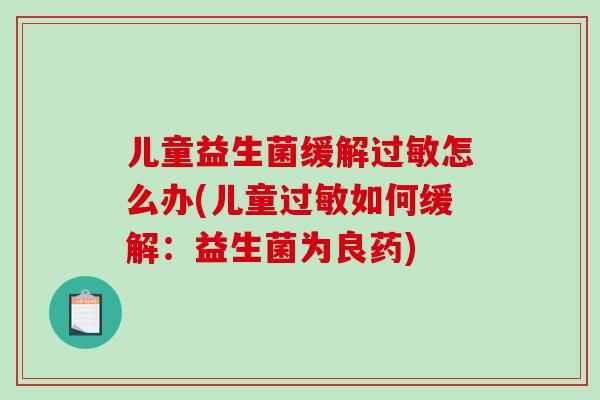 儿童益生菌缓解过敏怎么办(儿童过敏如何缓解：益生菌为良药)