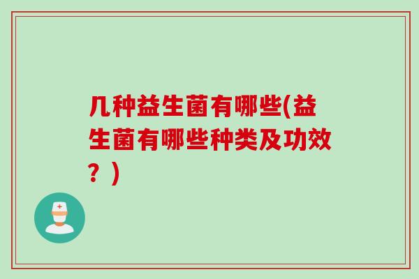 几种益生菌有哪些(益生菌有哪些种类及功效？)
