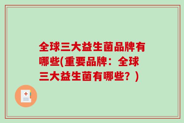 全球三大益生菌品牌有哪些(重要品牌:全球三大益生菌有哪些?) 全球三大益生菌品牌有哪些(重要品牌:全球三大益生菌有哪些?)