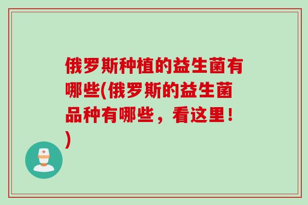 俄罗斯种植的益生菌有哪些(俄罗斯的益生菌品种有哪些，看这里！)