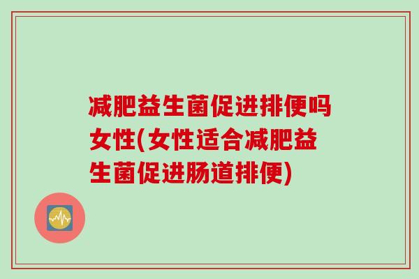 减肥益生菌促进排便吗女性(女性适合减肥益生菌促进肠道排便)