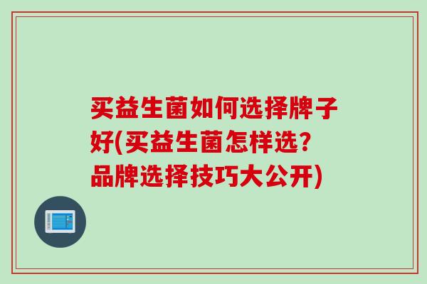 买益生菌如何选择牌子好(买益生菌怎样选？品牌选择技巧大公开)