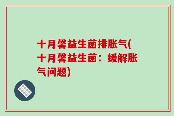 十月馨益生菌排胀气(十月馨益生菌：缓解胀气问题)