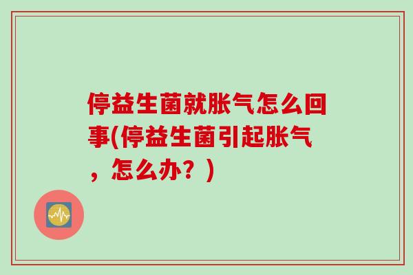 停益生菌就怎么回事(停益生菌引起,怎么办?) 停益生菌就怎么回事(停益生菌引起,怎么办?)
