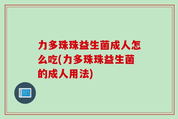 力多珠珠益生菌成人怎么吃(力多珠珠益生菌的成人用法)