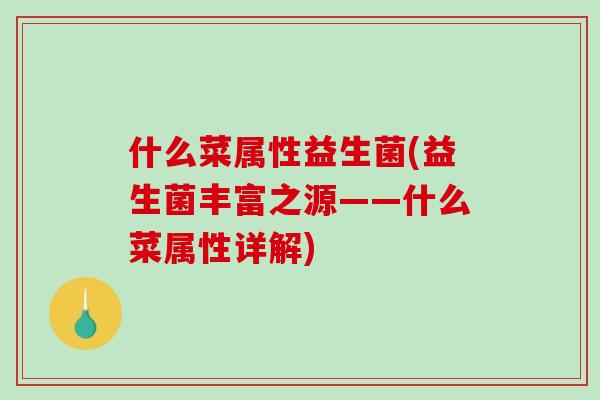 什么菜属性益生菌(益生菌丰富之源——什么菜属性详解) 什么菜属性益生菌(益生菌丰富之源——什么菜属性详解)