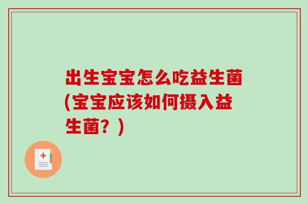 出生宝宝怎么吃益生菌(宝宝应该如何摄入益生菌？)